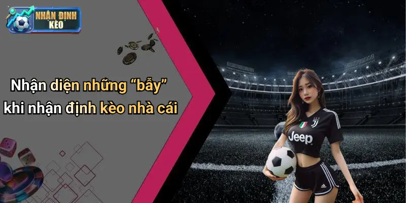 Nhận diện những “bẫy” khi nhận định kèo nhà cái