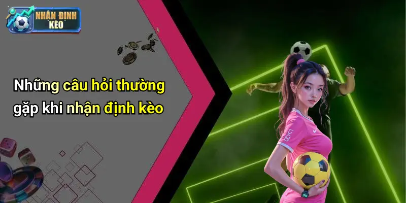 Những câu hỏi thường gặp khi nhận định kèo